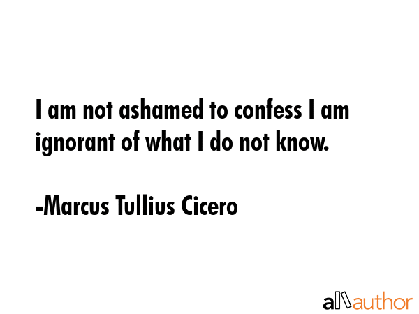I am not ashamed to confess I am ignorant of what I do not know. - Marcus Tullius Cicero Quote GIF