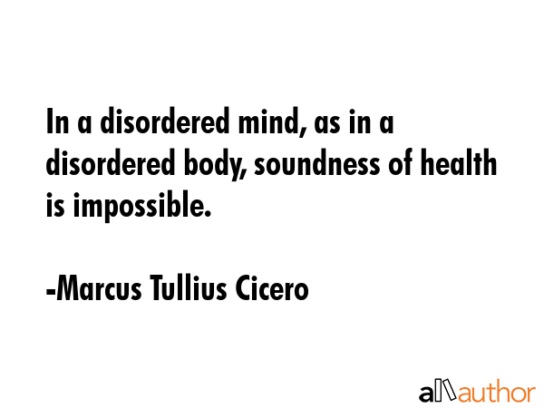 In a disordered mind, as in a disordered body, soundness of health is impossible. - Marcus Tullius Cicero Quote GIF