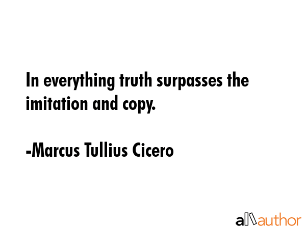 In everything truth surpasses the imitation and copy. - Marcus Tullius Cicero Quote GIF