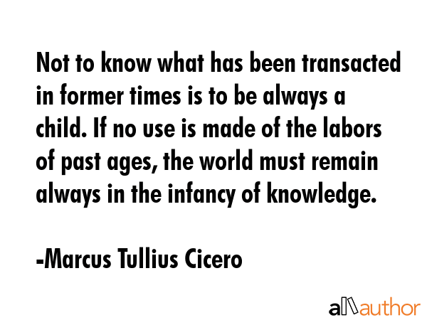 Not to know what has been transacted in former times is to be always a child. If no use is made of... - Marcus Tullius Cicero Quote GIF