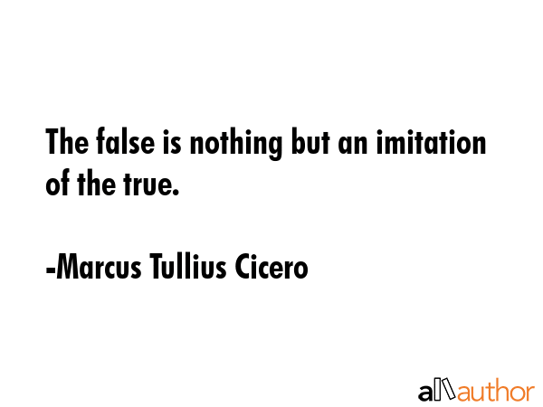 The false is nothing but an imitation of the true. - Marcus Tullius Cicero Quote GIF