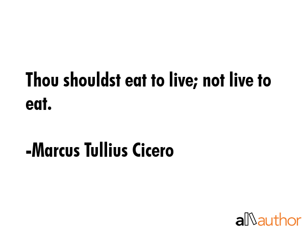 Thou shouldst eat to live; not live to eat. - Marcus Tullius Cicero Quote GIF