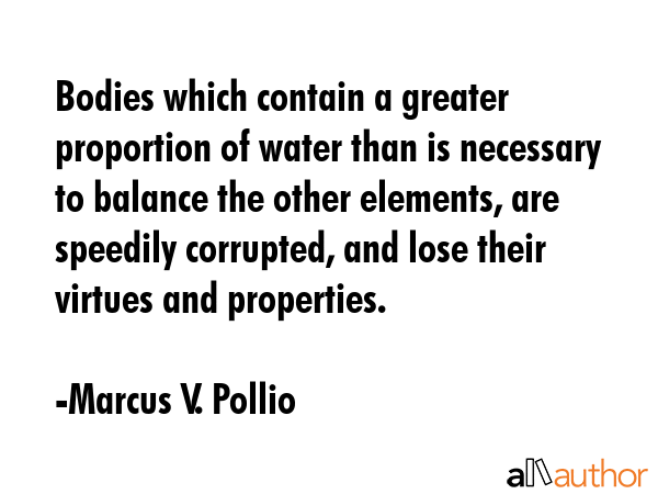 Bodies which contain a greater proportion of water than is necessary to balance the other elements,... - Marcus V. Pollio Quote GIF