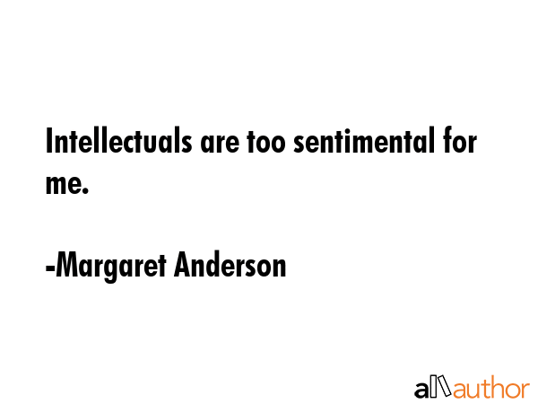 Intellectuals are too sentimental for me. - Margaret Anderson Quote GIF