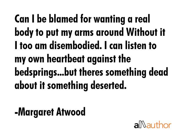 Can I be blamed for wanting a real body to put my arms around Without it I too am disembodied. I... - Margaret Atwood Quote GIF