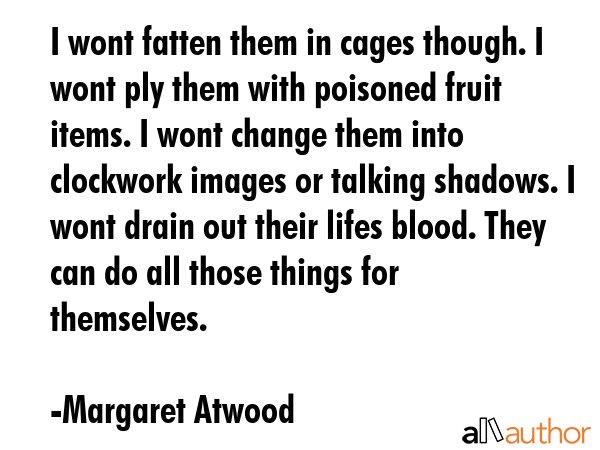 I wont fatten them in cages though. I wont ply them with poisoned fruit items. I wont change them... - Margaret Atwood Quote GIF