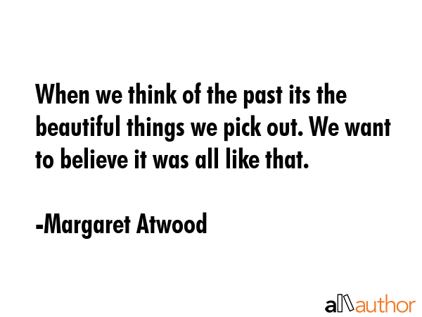 When we think of the past its the beautiful things we pick out. We want to believe it was all like... - Margaret Atwood Quote GIF