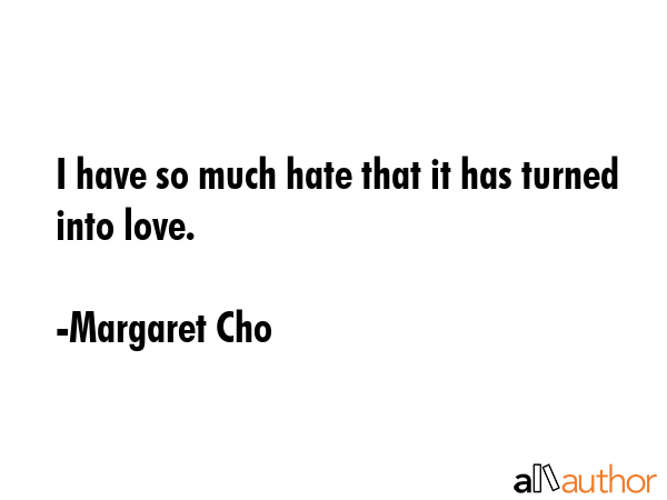 I have so much hate that it has turned into love. - Margaret Cho Quote GIF
