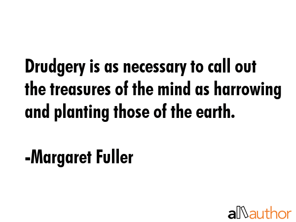 Drudgery is as necessary to call out the treasures of the mind as harrowing and planting those of... - Margaret Fuller Quote GIF