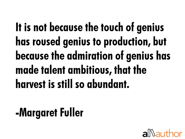 It is not because the touch of genius has roused genius to production, but because the admiration... - Margaret Fuller Quote GIF