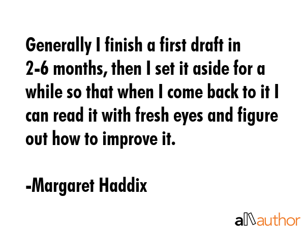 Generally I finish a first draft in 2-6 months, then I set it aside for a while so that when I come... - Margaret Haddix Quote GIF