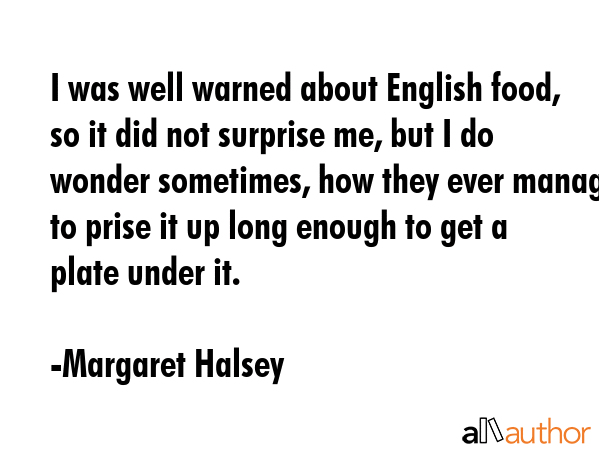 I was well warned about English food, so it did not surprise me, but I do wonder sometimes, how... - Margaret Halsey Quote GIF