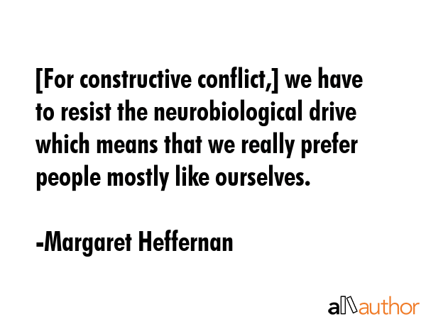 [For constructive conflict,] we have to resist the neurobiological drive which means that we really... - Margaret Heffernan Quote GIF