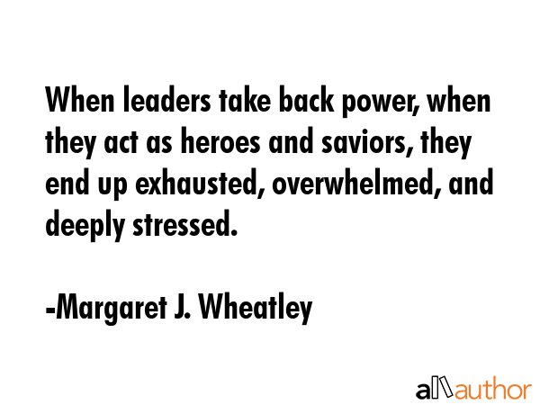 When leaders take back power, when they act as heroes and saviors, they end up exhausted,... - Margaret J. Wheatley Quote GIF