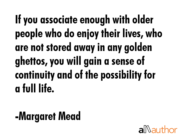 If you associate enough with older people who do enjoy their lives, who are not stored away in any... - Margaret Mead Quote GIF
