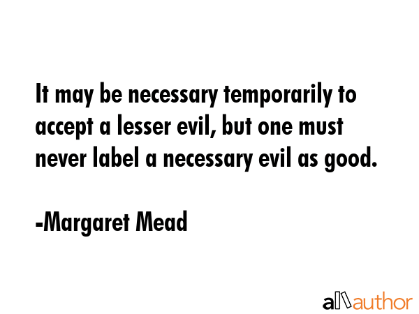 It may be necessary temporarily to accept a lesser evil, but one must never label a necessary evil... - Margaret Mead Quote GIF