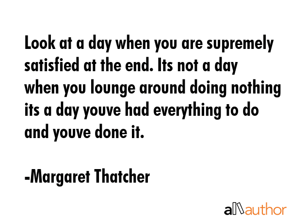 Look at a day when you are supremely satisfied at the end. Its not a day when you lounge around... - Margaret Thatcher Quote GIF