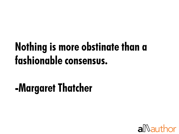 Nothing is more obstinate than a fashionable consensus. - Margaret Thatcher Quote GIF