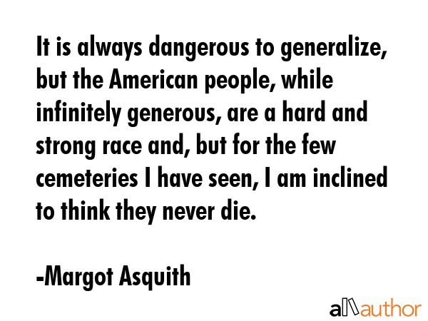 It is always dangerous to generalize, but the American people, while infinitely generous, are a... - Margot Asquith Quote GIF