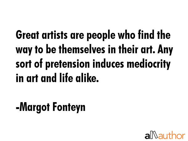 Great artists are people who find the way to be themselves in their art. Any sort of pretension... - Margot Fonteyn Quote GIF