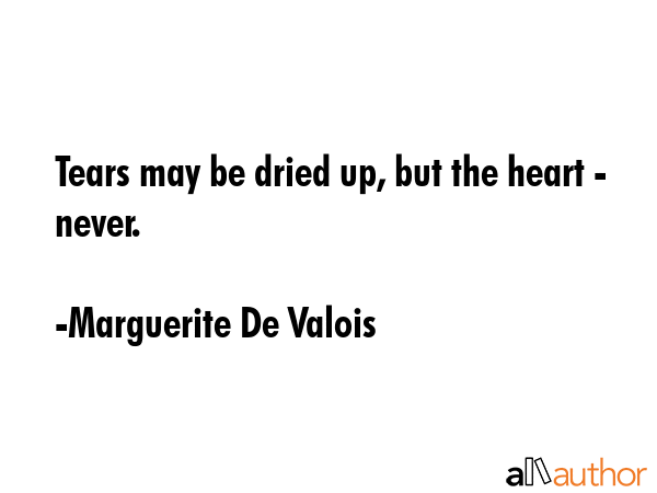 Tears may be dried up, but the heart - never. - Marguerite De Valois Quote GIF