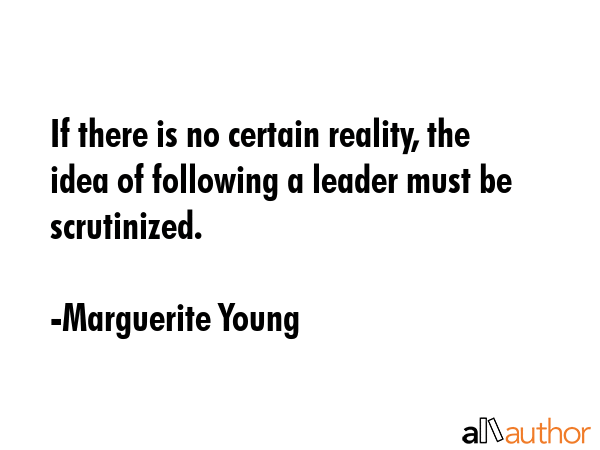 If there is no certain reality, the idea of following a leader must be scrutinized. - Marguerite Young Quote