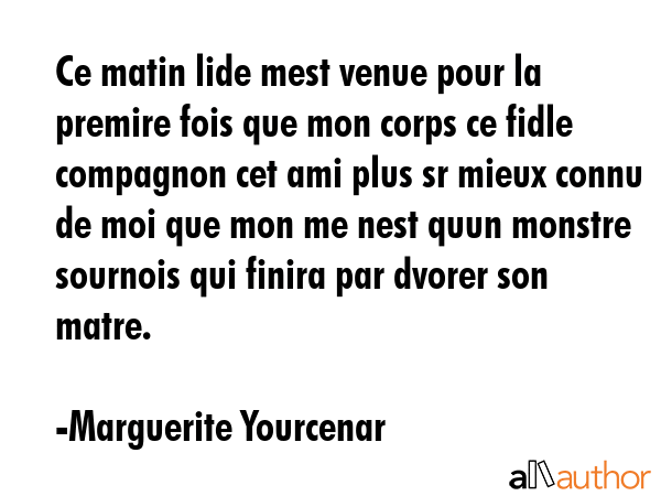 Ce matin lide mest venue pour la premire fois que mon corps ce fidle compagnon cet ami plus sr... - Marguerite Yourcenar Quote GIF