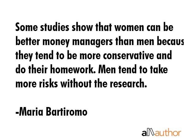 Some studies show that women can be better money managers than men because they tend to be more... - Maria Bartiromo Quote GIF