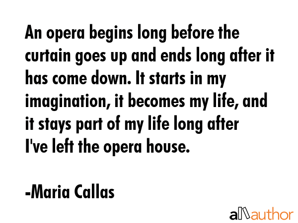 An opera begins long before the curtain goes up and ends long after it has come down. It starts in... - Maria Callas Quote GIF