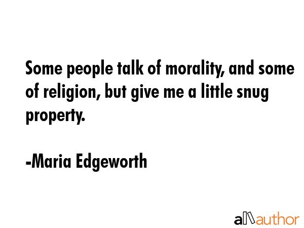 Some people talk of morality, and some of religion, but give me a little snug property. - Maria Edgeworth Quote GIF
