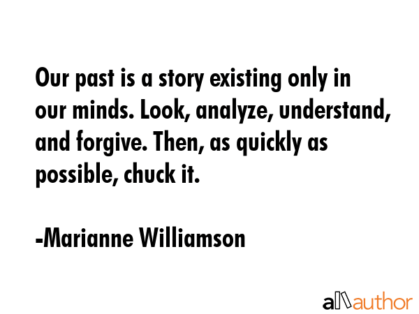 Our past is a story existing only in our minds. Look, analyze, understand, and forgive. Then, as... - Marianne Williamson Quote GIF