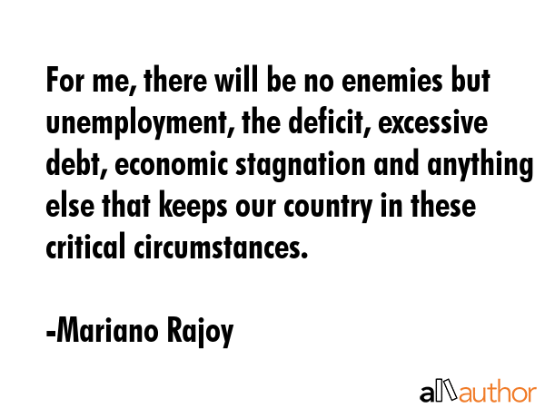 For me, there will be no enemies but unemployment, the deficit, excessive debt, economic stagnation... - Mariano Rajoy Quote GIF