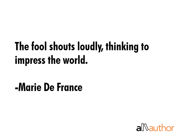 The fool shouts loudly, thinking to impress the world. - Marie De France Quote GIF