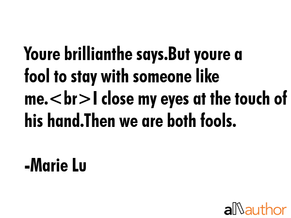 Youre brillianthe says.But youre a fool to stay with someone like me.I close my eyes at the touch... - Marie Lu Quote GIF