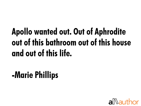 Apollo wanted out. Out of Aphrodite out of this bathroom out of this house and out of this life. - Marie Phillips Quote GIF
