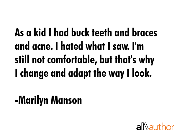 As a kid I had buck teeth and braces and acne. I hated what I saw. I\