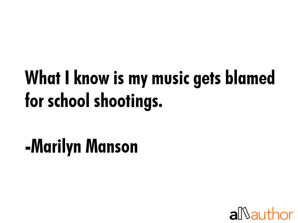 What I know is my music gets blamed for school shootings. - Marilyn Manson Quote GIF