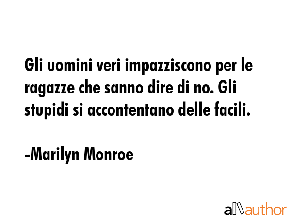 Gli uomini veri impazziscono per le ragazze che sanno dire di no. Gli stupidi si accontentano delle facili. - Marilyn Monroe Quote