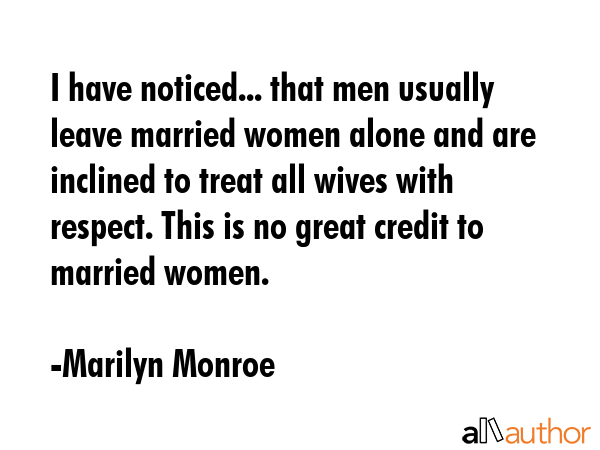I have noticed... that men usually leave married women alone and are inclined to treat all wives... - Marilyn Monroe Quote GIF