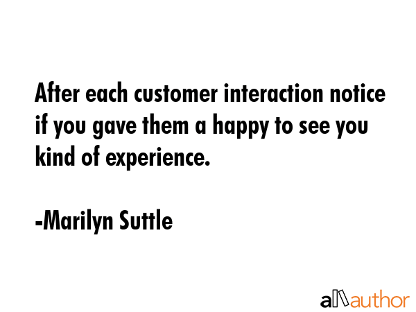 After each customer interaction notice if you gave them a happy to see you kind of experience. - Marilyn Suttle Quote GIF