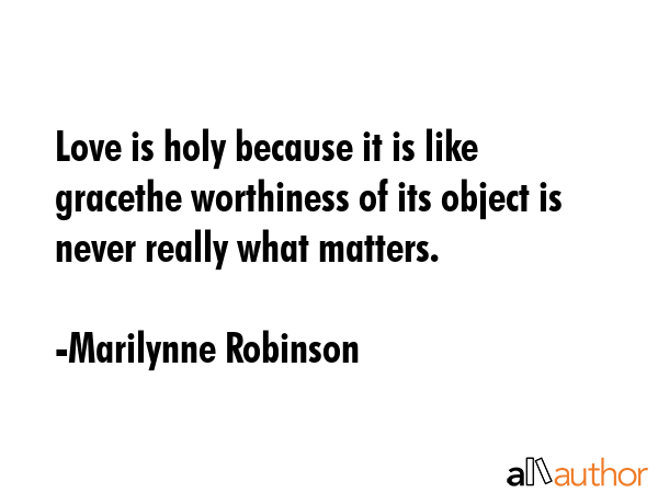 Love is holy because it is like gracethe worthiness of its object is never really what matters. - Marilynne Robinson Quote GIF