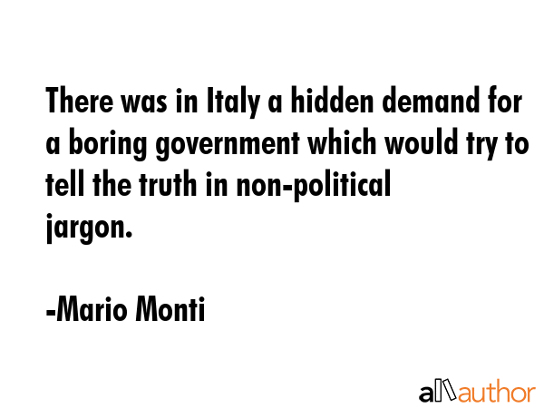There was in Italy a hidden demand for a boring government which would try to tell the truth in... - Mario Monti Quote GIF