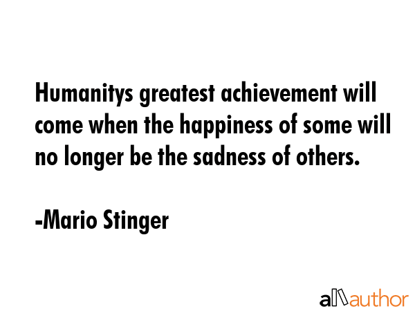 Humanitys greatest achievement will come when the happiness of some will no longer be the sadness... - Mario Stinger Quote GIF
