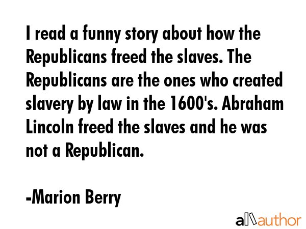 I read a funny story about how the Republicans freed the slaves. The Republicans are the ones who... - Marion Berry Quote GIF
