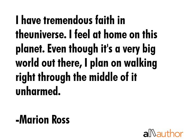 I have tremendous faith in theuniverse. I feel at home on this planet. Even though it\