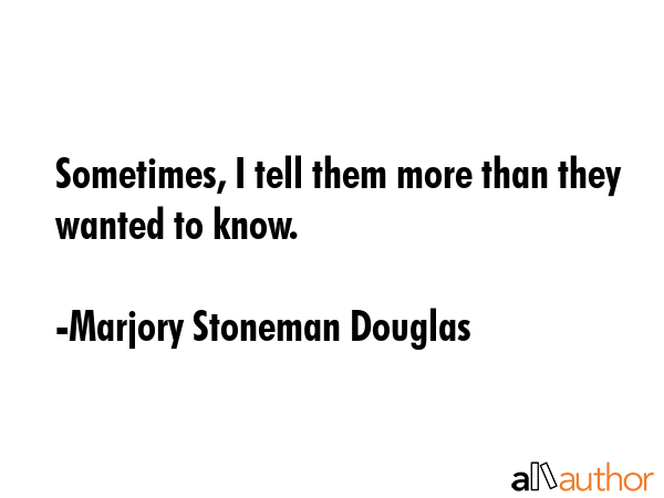 Sometimes, I tell them more than they wanted to know. - Marjory Stoneman Douglas Quote GIF