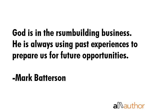 God is in the rsumbuilding business. He is always using past experiences to prepare us for future... - Mark Batterson Quote GIF