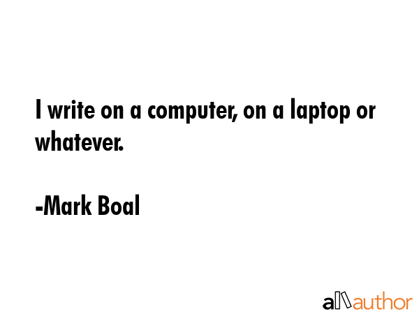 I write on a computer, on a laptop or whatever. - Mark Boal Quote GIF