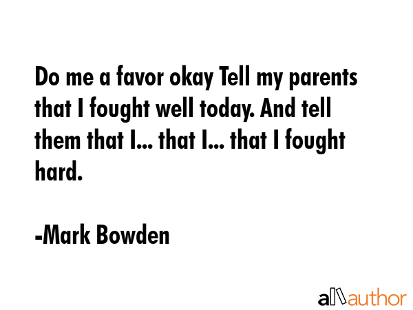 Do me a favor okay Tell my parents that I fought well today. And tell them that I... that I... that... - Mark Bowden Quote GIF