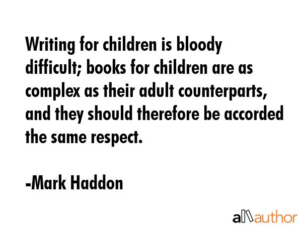 Writing for children is bloody difficult; books for children are as complex as their adult... - Mark Haddon Quote GIF